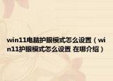 win11電腦護眼模式怎么設(shè)置（win11護眼模式怎么設(shè)置 在哪介紹）