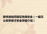 寄快遞如何保證快遞安全（一般怎么收快遞才安全詳細介紹）