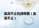 血流不止在線觀看（血流不止）