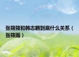 張?bào)泱愫晚n志鵬到底什么關(guān)系（張?bào)阌辏? /></span></a>
                        <h2><a  title=