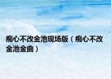 癡心不改金池現場版（癡心不改 金池金曲）