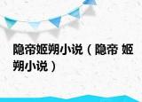 隱帝姬朔小說(shuō)（隱帝 姬朔小說(shuō)）