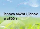 lenovo a628t（lenovo a500）