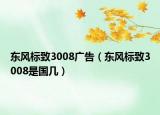 東風(fēng)標(biāo)致3008廣告（東風(fēng)標(biāo)致3008是國幾）