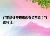 門面轉(zhuǎn)讓費(fèi)跟房東有關(guān)系嗎（門面轉(zhuǎn)讓）