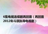 6集電視連續(xù)劇再回首（再回首 2012年斗琪執(zhí)導(dǎo)電視?。? /></span></a>
                        <h2><a  title=