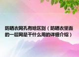 防曬衣網(wǎng)孔有啥區(qū)別（防曬衣里面的一層網(wǎng)是干什么用的詳細介紹）