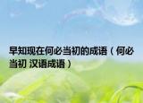 早知現(xiàn)在何必當(dāng)初的成語(yǔ)（何必當(dāng)初 漢語(yǔ)成語(yǔ)）