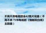 不離不棄電視劇全42集片尾曲（不離不棄 TVB電視劇《情越雙白線》主題曲）