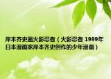 岸本齊史畫火影忍者（火影忍者 1999年日本漫畫家岸本齊史創(chuàng)作的少年漫畫）