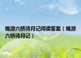 晚游六橋待月記閱讀答案（晚游六橋待月記）