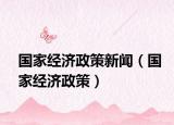 國(guó)家經(jīng)濟(jì)政策新聞（國(guó)家經(jīng)濟(jì)政策）