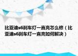 比亞迪s6剎車燈一直亮怎么修（比亞迪s6剎車燈一直亮如何解決）