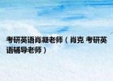 考研英語肖凝老師（肖克 考研英語輔導(dǎo)老師）