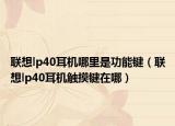 聯(lián)想lp40耳機(jī)哪里是功能鍵（聯(lián)想lp40耳機(jī)觸摸鍵在哪）
