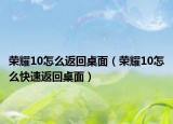 榮耀10怎么返回桌面（榮耀10怎么快速返回桌面）