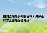如何去除萵筍葉的苦味（萵筍苦味怎么去除詳細介紹）