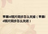 蘋(píng)果id照片同步怎么關(guān)掉（蘋(píng)果id照片同步怎么關(guān)閉）