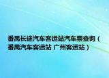番禺長途汽車客運站汽車票查詢（番禺汽車客運站 廣州客運站）