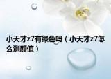 小天才z7有綠色嗎（小天才z7怎么測顏值）