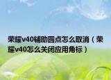 榮耀v40輔助圓點(diǎn)怎么取消（榮耀v40怎么關(guān)閉應(yīng)用角標(biāo)）