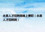 永嘉人才招聘網(wǎng)晚上兼職（永嘉人才招聘網(wǎng)）