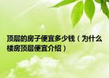 頂層的房子便宜多少錢（為什么樓房頂層便宜介紹）