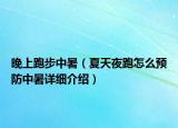 晚上跑步中暑（夏天夜跑怎么預(yù)防中暑詳細(xì)介紹）