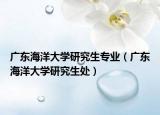 廣東海洋大學(xué)研究生專業(yè)（廣東海洋大學(xué)研究生處）