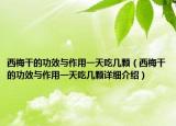 西梅干的功效與作用一天吃幾顆（西梅干的功效與作用一天吃幾顆詳細(xì)介紹）