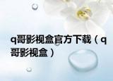 q哥影視盒官方下載（q哥影視盒）
