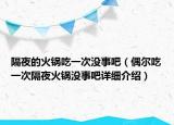 隔夜的火鍋吃一次沒(méi)事吧（偶爾吃一次隔夜火鍋沒(méi)事吧詳細(xì)介紹）