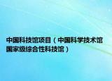 中國科技館項(xiàng)目（中國科學(xué)技術(shù)館 國家級綜合性科技館）