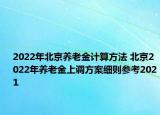 2022年北京養(yǎng)老金計算方法 北京2022年養(yǎng)老金上調(diào)方案細(xì)則參考2021