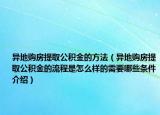 異地購房提取公積金的方法（異地購房提取公積金的流程是怎么樣的需要哪些條件介紹）