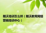 朗沃培訓(xùn)怎么樣（朗沃教育網(wǎng)絡(luò)營銷培訓(xùn)中心）
