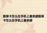 醫(yī)?？ㄔ趺丛谑謾C上查余額醫(yī)?？ㄔ趺丛谑謾C上查余額