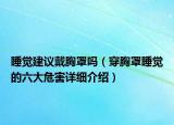 睡覺建議戴胸罩嗎（穿胸罩睡覺的六大危害詳細介紹）