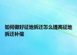 如何做好征地拆遷怎么提高征地拆遷補(bǔ)償
