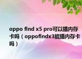 oppo find x5 pro可以插內(nèi)存卡嗎（oppofindx3能插內(nèi)存卡嗎）