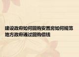 建設(shè)政府如何回購(gòu)安置房如何規(guī)范地方政府通過(guò)回購(gòu)借錢