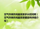 空氣炸鍋炸雞腿需要多長(zhǎng)時(shí)間呢（空氣炸鍋炸雞腿需要翻面嗎詳細(xì)介紹）