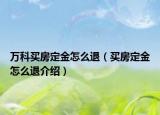 萬科買房定金怎么退（買房定金怎么退介紹）