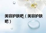 美容護(hù)膚吧（美容護(hù)膚吧）