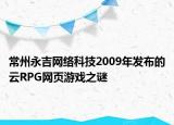 常州永吉網(wǎng)絡(luò)科技2009年發(fā)布的云RPG網(wǎng)頁游戲之謎