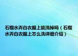 石榴水弄白衣服上能洗掉嗎（石榴水弄白衣服上怎么洗詳細介紹）