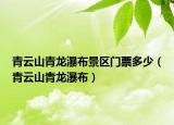 青云山青龍瀑布景區(qū)門票多少（青云山青龍瀑布）