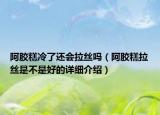 阿膠糕冷了還會拉絲嗎（阿膠糕拉絲是不是好的詳細(xì)介紹）