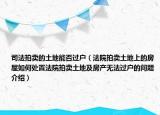司法拍賣的土地能否過戶（法院拍賣土地上的房屋如何處置法院拍賣土地及房產(chǎn)無法過戶的問題介紹）