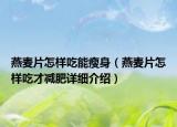 燕麥片怎樣吃能瘦身（燕麥片怎樣吃才減肥詳細(xì)介紹）